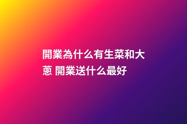 開業為什么有生菜和大蔥 開業送什么最好